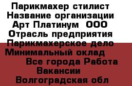 Парикмахер-стилист › Название организации ­ Арт Платинум, ООО › Отрасль предприятия ­ Парикмахерское дело › Минимальный оклад ­ 17 500 - Все города Работа » Вакансии   . Волгоградская обл.